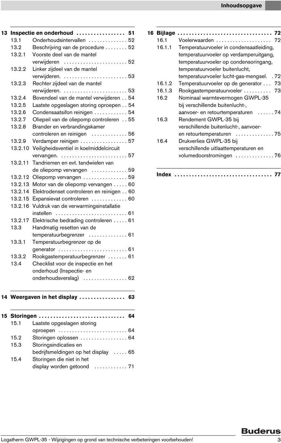 . 54 13.2.5 Laatste opgeslagen storing oproepen.. 54 13.2.6 Condensaatsifon reinigen............ 54 13.2.7 Oliepeil van de oliepomp controleren.. 55 13.2.8 Brander en verbrandingskamer controleren en reinigen.