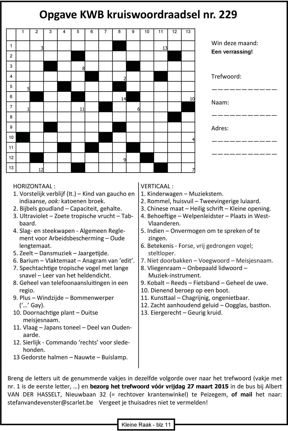 Ultraviolet Zoete tropische vrucht Tabbaard. 4. Slag en steekwapen Algemeen Reglement voor Arbeidsbescherming Oude lengtemaat. 5. Zeelt Dansmuziek Jaarge jde. 6. Barium Vlaktemaat Anagram van edit. 7.