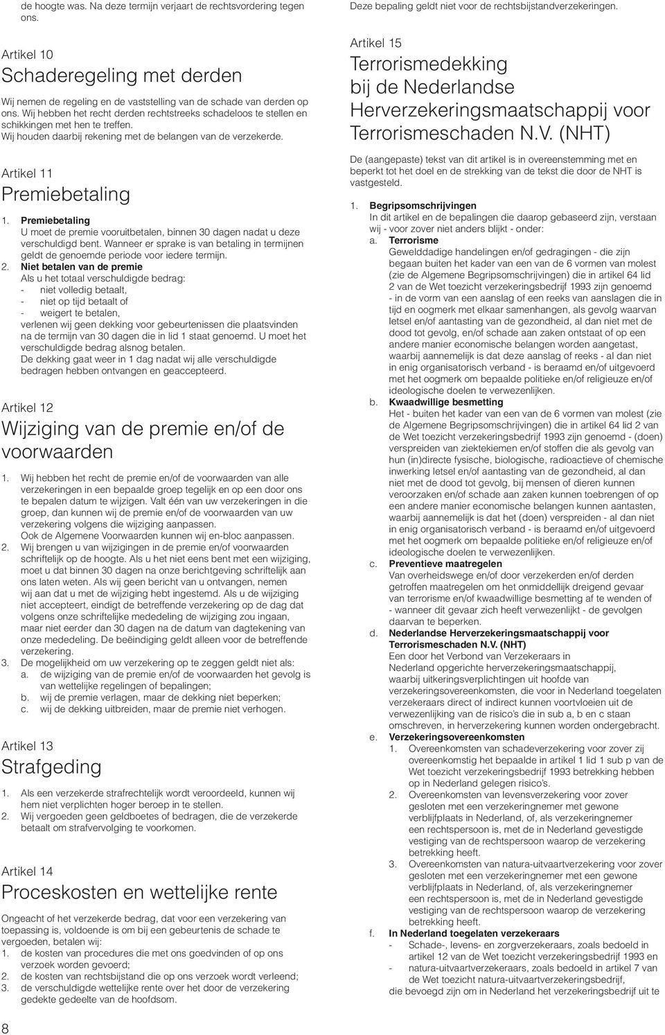 Premiebetaling U moet de premie vooruitbetalen, binnen 30 dagen nadat u deze verschuldigd bent. Wanneer er sprake is van betaling in termijnen geldt de genoemde periode voor iedere termijn. 2.