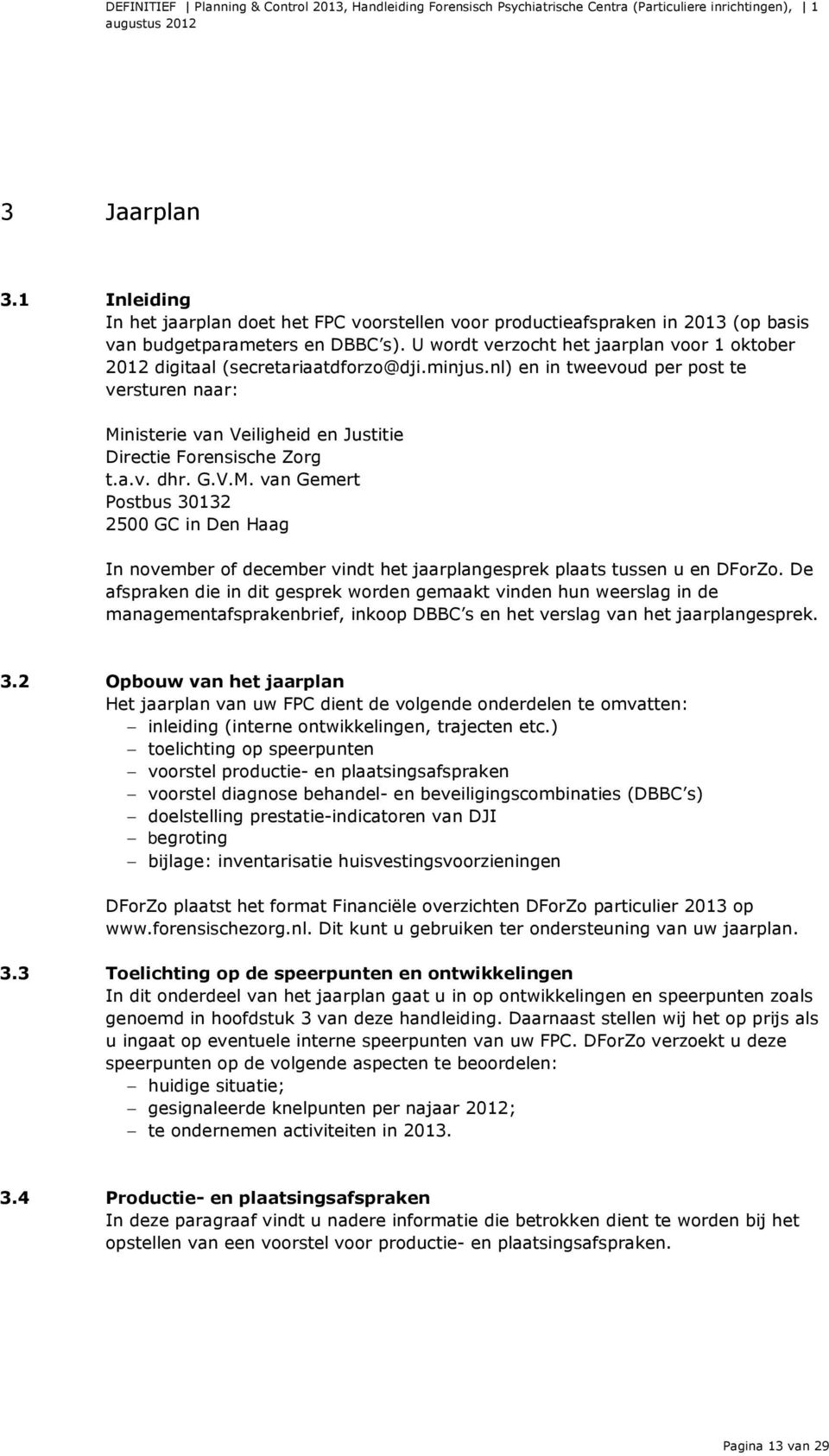 nl) en in tweevoud per post te versturen naar: Ministerie van Veiligheid en Justitie Directie Forensische Zorg t.a.v. dhr. G.V.M. van Gemert Postbus 30132 2500 GC in Den Haag In november of december vindt het jaarplangesprek plaats tussen u en DForZo.