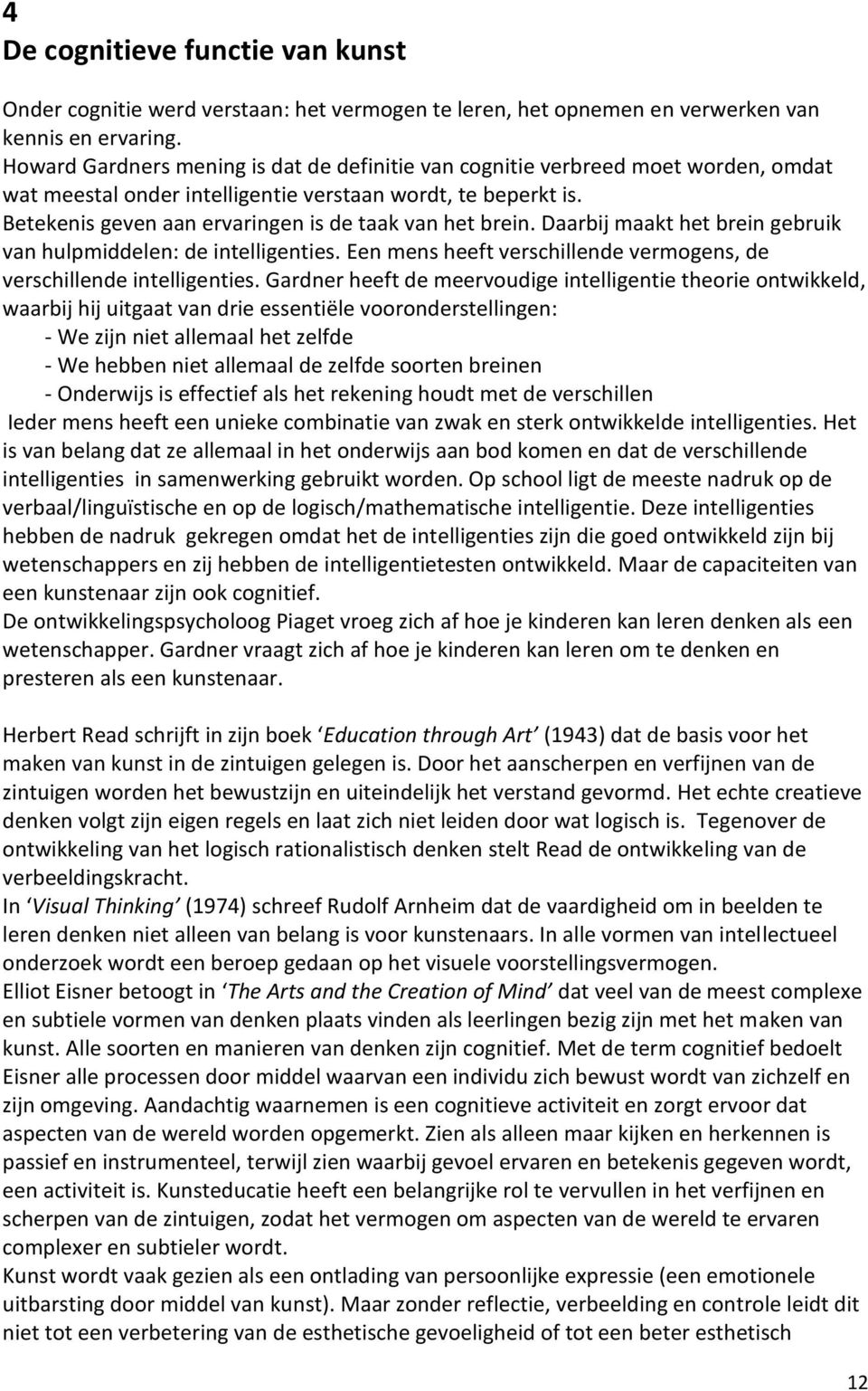 Betekenis geven aan ervaringen is de taak van het brein. Daarbij maakt het brein gebruik van hulpmiddelen: de intelligenties. Een mens heeft verschillende vermogens, de verschillende intelligenties.