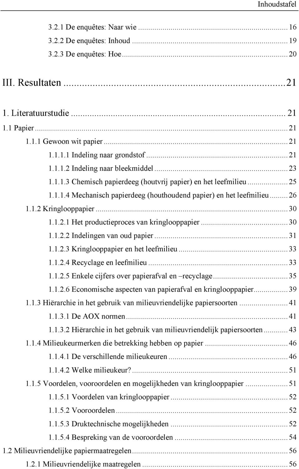 .. 26 1.1.2 Kringlooppapier... 30 1.1.2.1 Het productieproces van kringlooppapier... 30 1.1.2.2 Indelingen van oud papier... 31 1.1.2.3 Kringlooppapier en het leefmilieu... 33 1.1.2.4 Recyclage en leefmilieu.