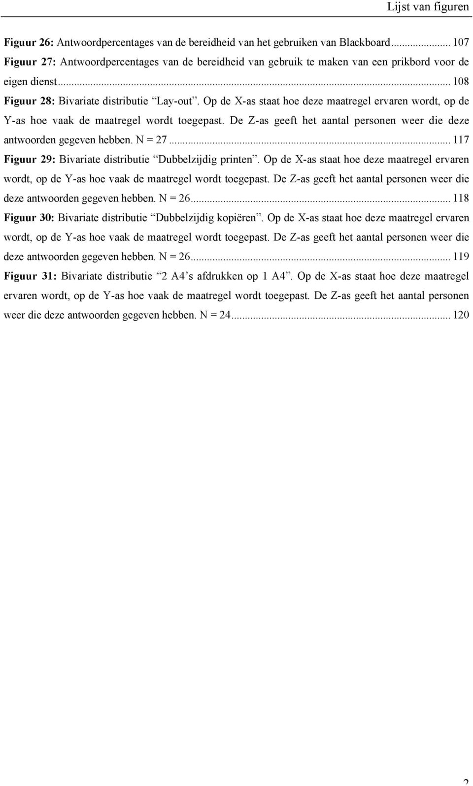 Op de X-as staat hoe deze maatregel ervaren wordt, op de Y-as hoe vaak de maatregel wordt toegepast. De Z-as geeft het aantal personen weer die deze antwoorden gegeven hebben. N = 27.