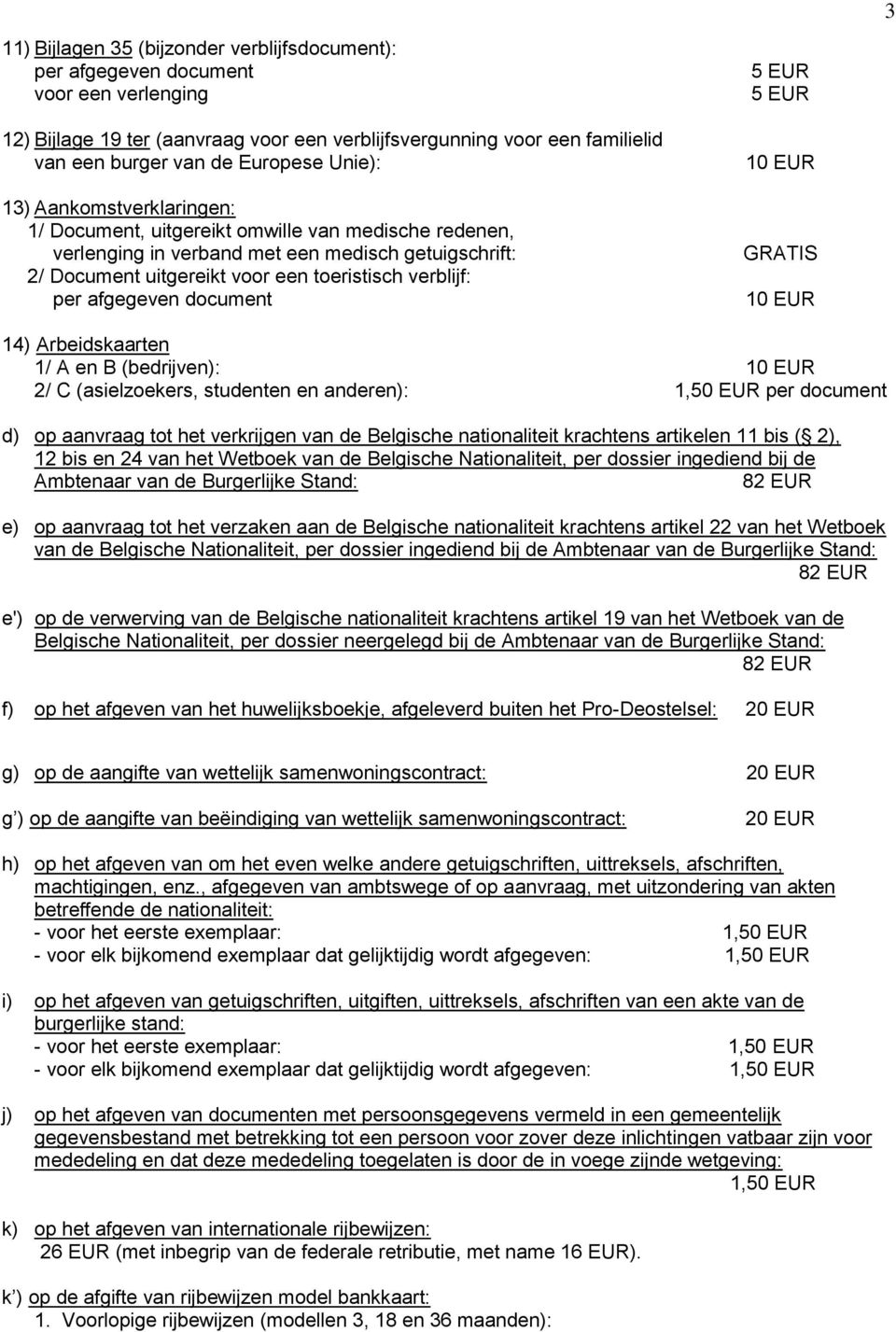 Arbeidskaarten 1/ A en B (bedrijven): 2/ C (asielzoekers, studenten en anderen): 1,50 EUR per document d) op aanvraag tot het verkrijgen van de Belgische nationaliteit krachtens artikelen 11 bis (