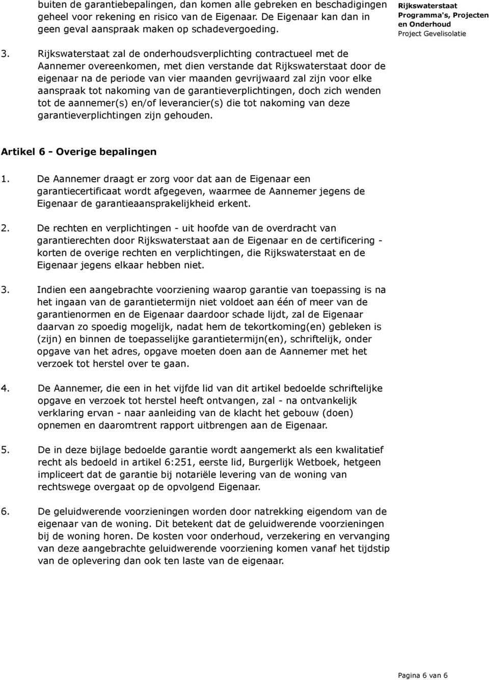 van de garantieverplichtingen, doch zich wenden tot de aannemer(s) en/of leverancier(s) die tot nakoming van deze garantieverplichtingen zijn gehouden. Artikel 6 - Overige bepalingen 1.