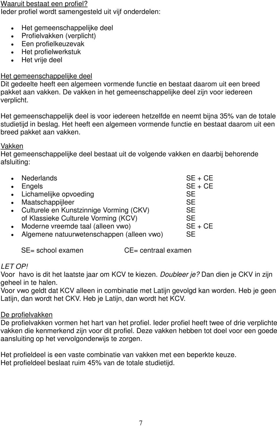 gedeelte heeft een algemeen vormende functie en bestaat daarom uit een breed pakket aan vakken. De vakken in het gemeenschappelijke deel zijn voor iedereen verplicht.