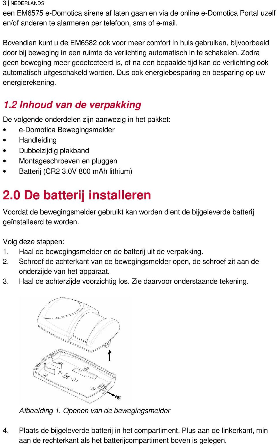 Zodra geen beweging meer gedetecteerd is, of na een bepaalde tijd kan de verlichting ook automatisch uitgeschakeld worden. Dus ook energiebesparing en besparing op uw energierekening. 1.