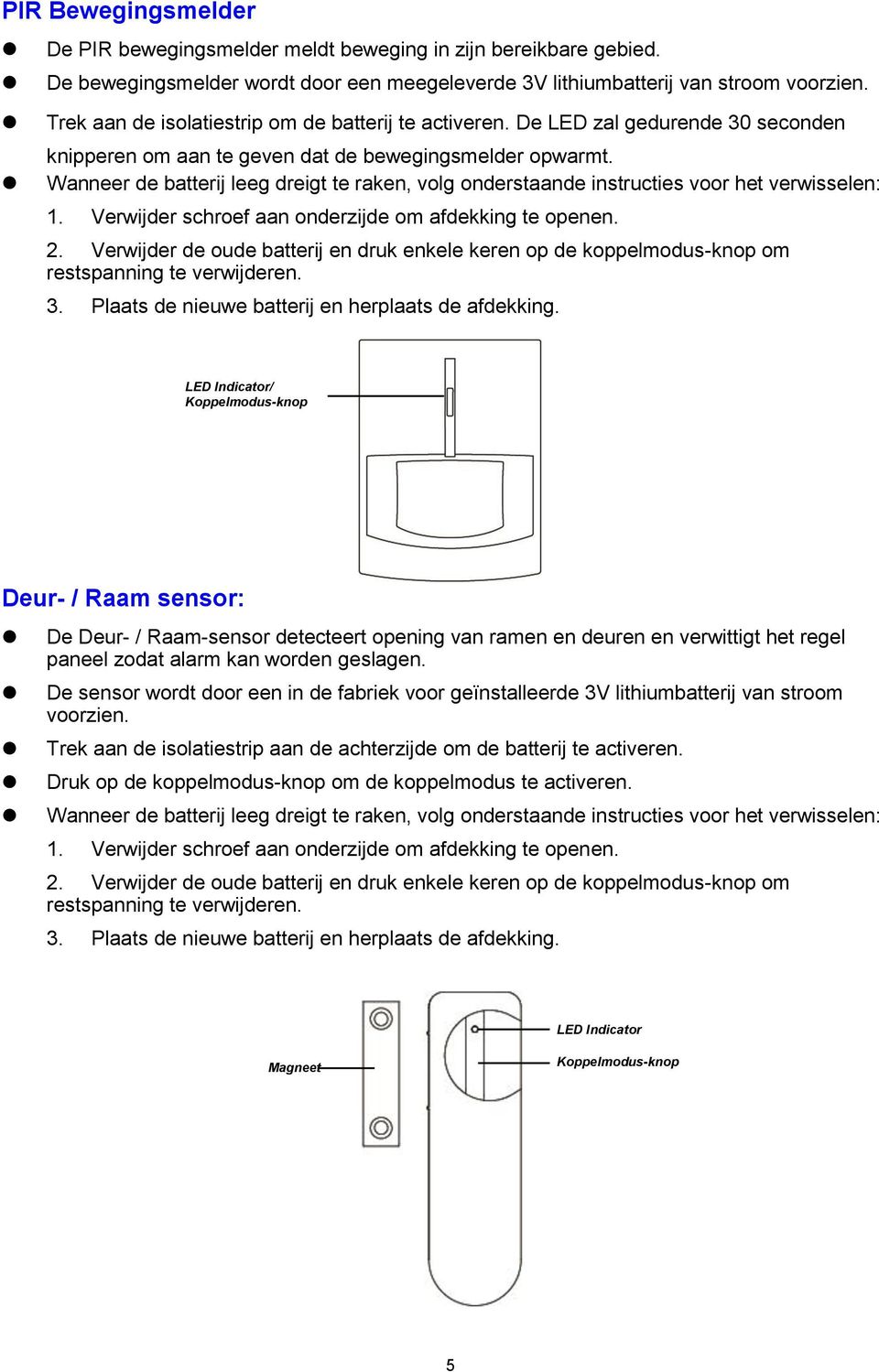 Wanneer de batterij leeg dreigt te raken, volg onderstaande instructies voor het verwisselen: 1. Verwijder schroef aan onderzijde om afdekking te openen. 2.