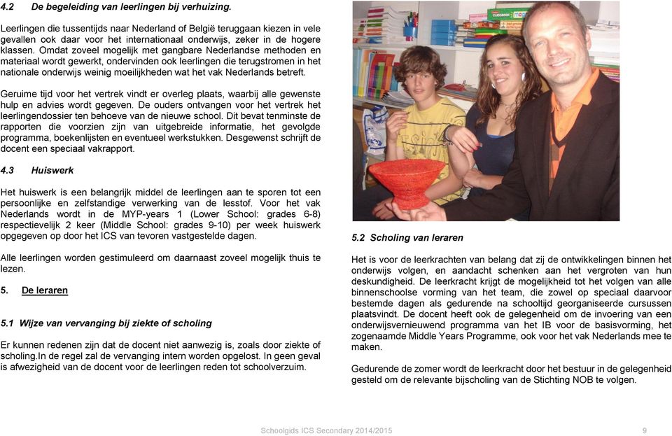 Omdat zoveel mogelijk met gangbare Nederlandse methoden en materiaal wordt gewerkt, ondervinden ook leerlingen die terugstromen in het nationale onderwijs weinig moeilijkheden wat het vak Nederlands