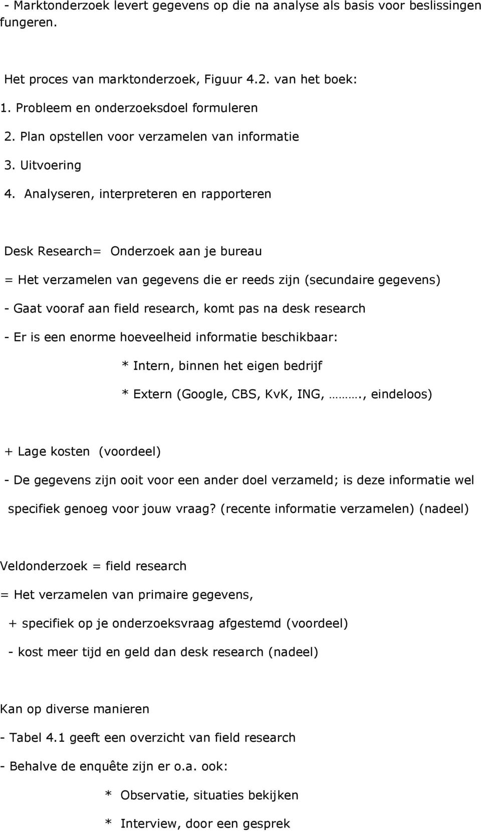 Analyseren, interpreteren en rapporteren Desk Research= Onderzoek aan je bureau = Het verzamelen van gegevens die er reeds zijn (secundaire gegevens) - Gaat vooraf aan field research, komt pas na