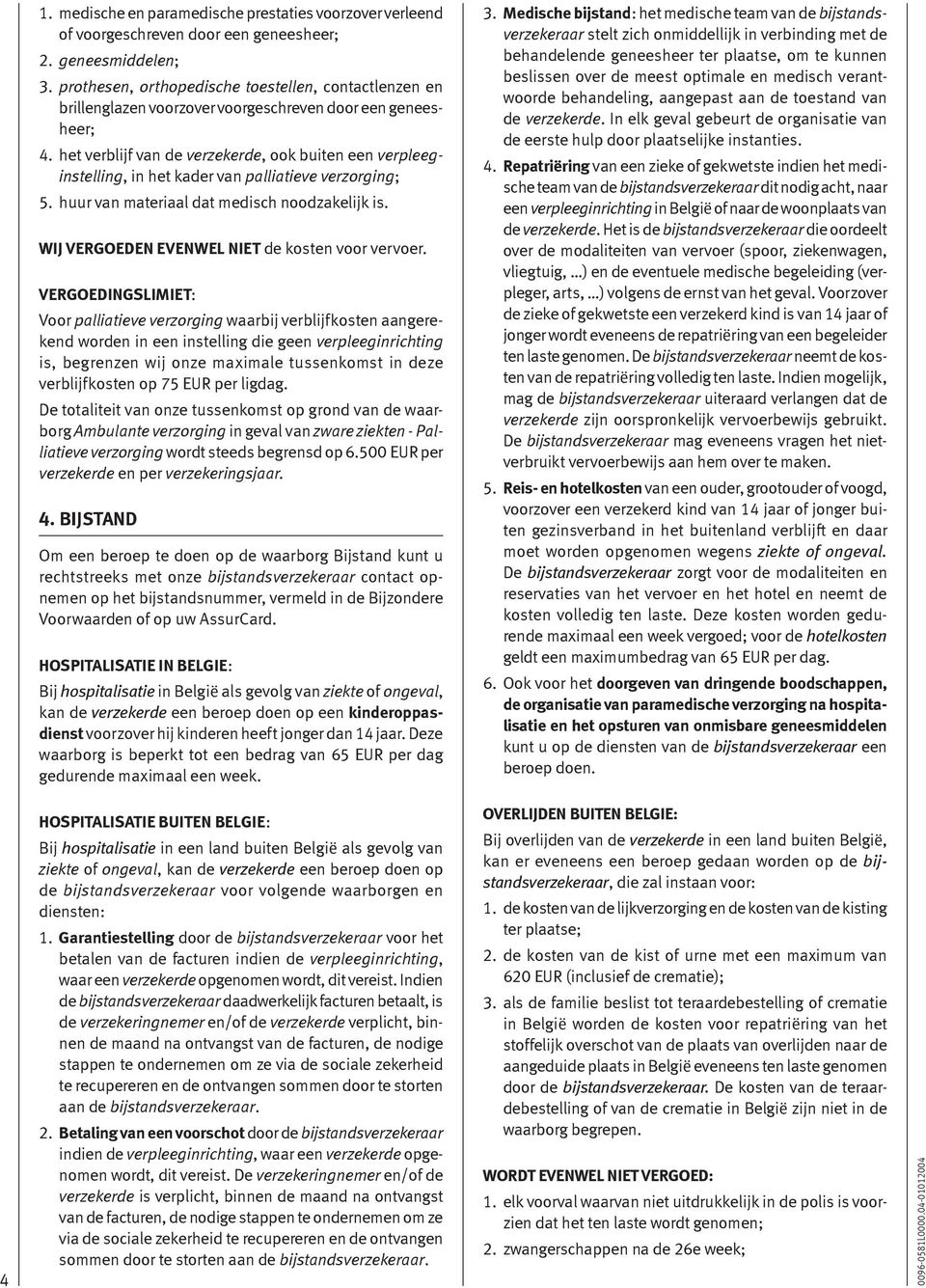 het verblijf van de verzekerde, ook buiten een verpleeginstelling, in het kader van palliatieve verzorging; 5. huur van materiaal dat medisch noodzakelijk is.