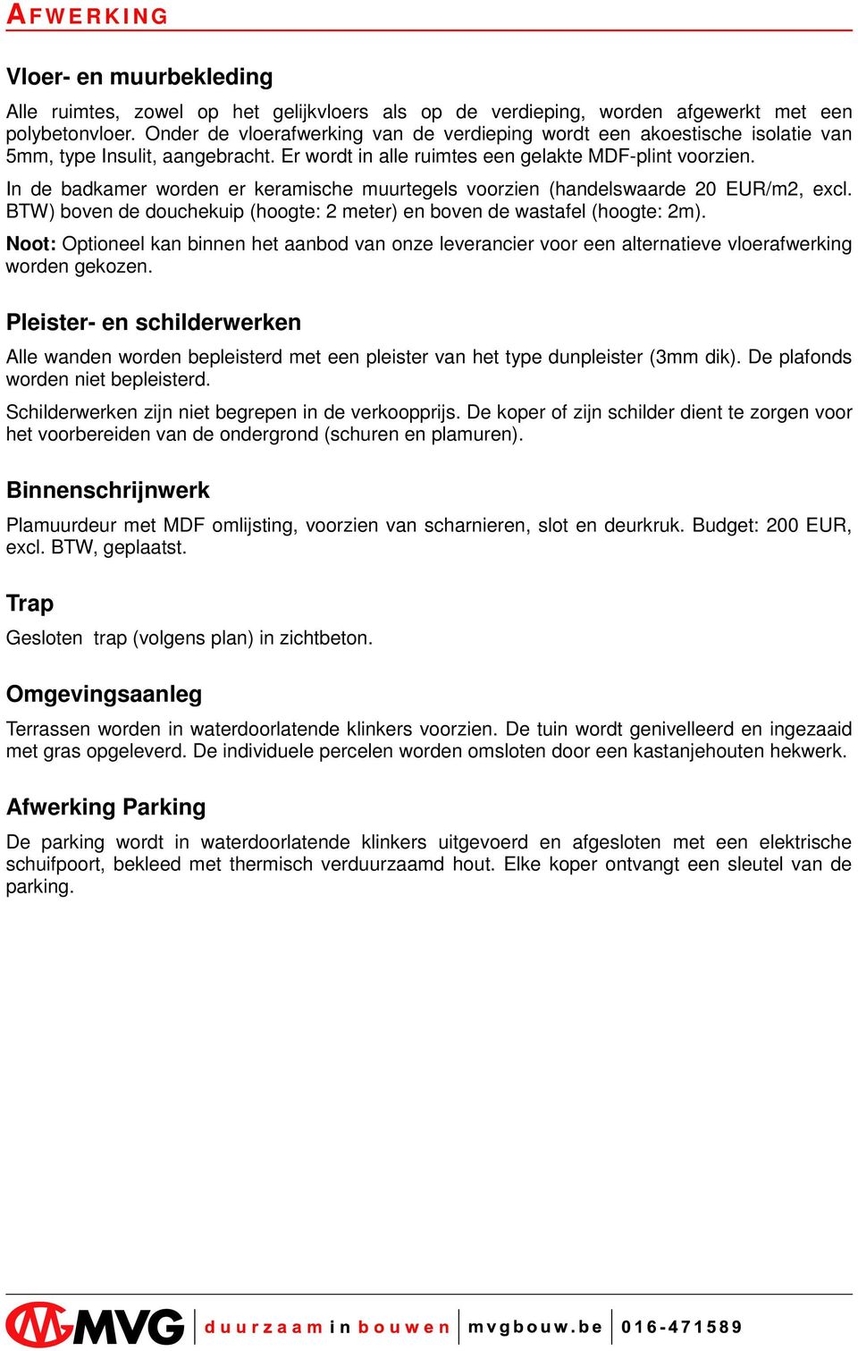 In de badkamer worden er keramische muurtegels voorzien (handelswaarde 20 EUR/m2, excl. BTW) boven de douchekuip (hoogte: 2 meter) en boven de wastafel (hoogte: 2m).