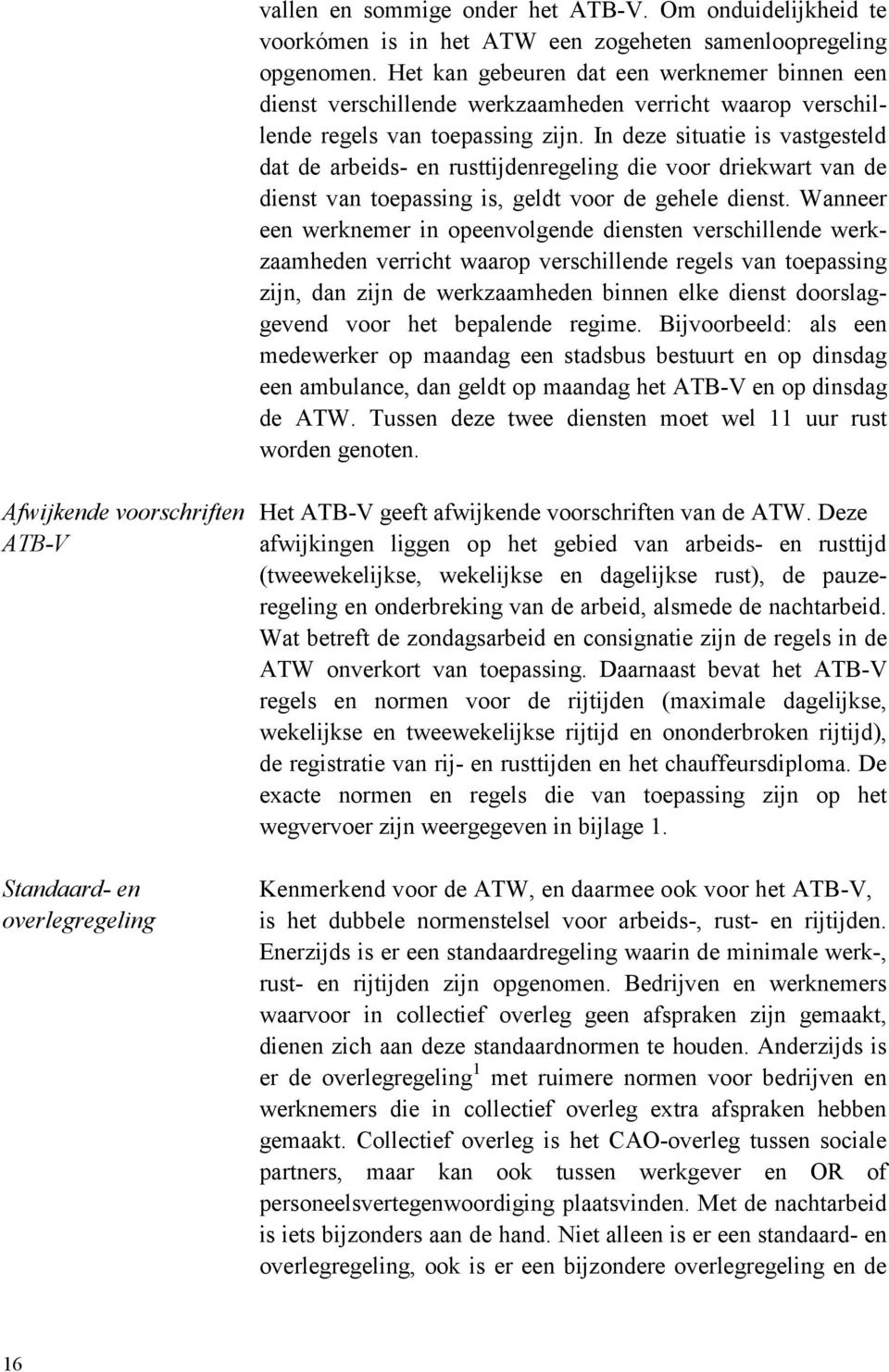 In deze situatie is vastgesteld dat de arbeids en rusttijdenregeling die voor driekwart van de dienst van toepassing is, geldt voor de gehele dienst.