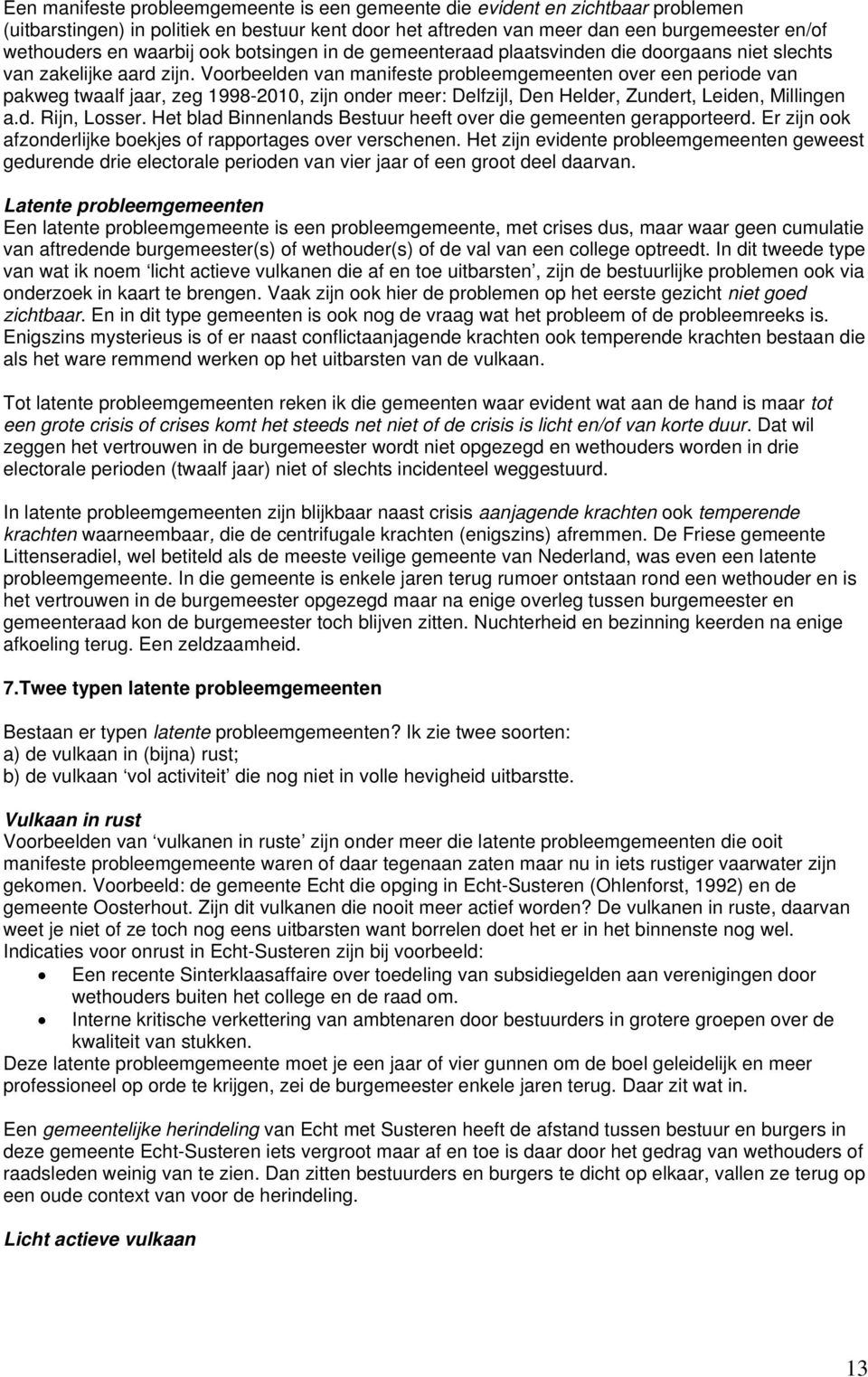 Voorbeelden van manifeste probleemgemeenten over een periode van pakweg twaalf jaar, zeg 1998-2010, zijn onder meer: Delfzijl, Den Helder, Zundert, Leiden, Millingen a.d. Rijn, Losser.