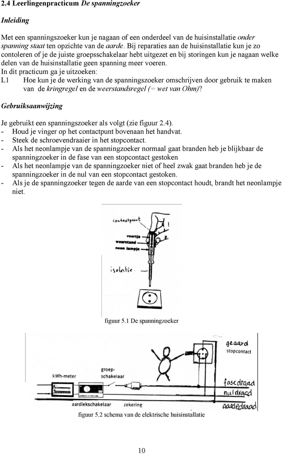 In dit practicum ga je uitzoeken: L1 Hoe kun je de werking van de spanningszoeker omschrijven door gebruik te maken van de kringregel en de weerstandsregel (= wet van Ohm)?