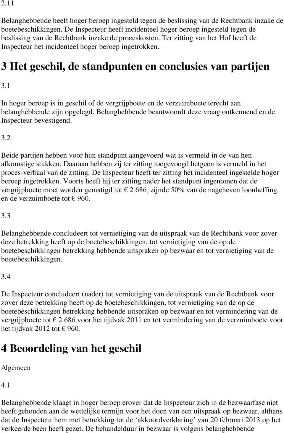 Ter zitting van het Hof heeft de Inspecteur het incidenteel hoger beroep ingetrokken. 3 Het geschil, de standpunten en conclusies van partijen 3.