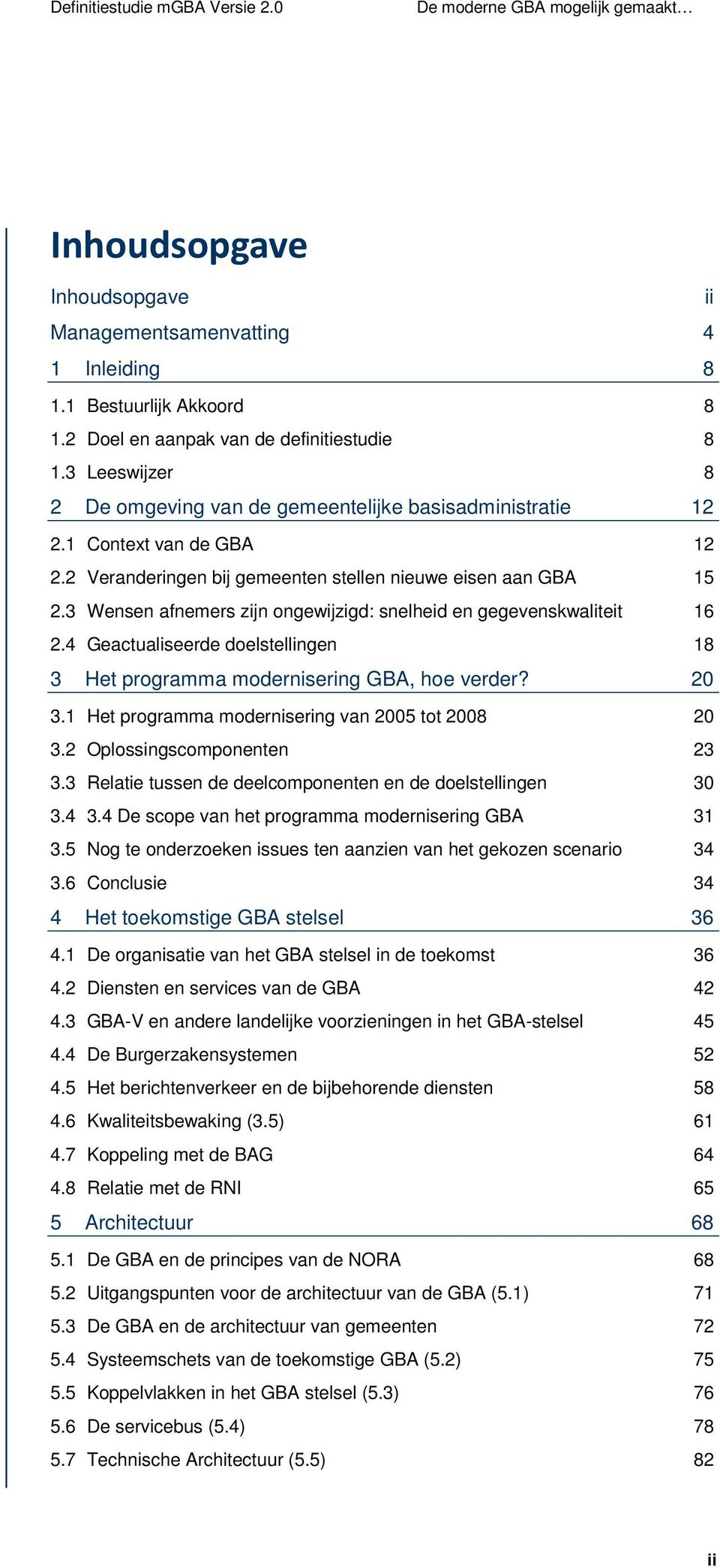 2 Veranderingen bij gemeenten stellen nieuwe eisen aan GBA 15 2.3 Wensen afnemers zijn ongewijzigd: snelheid en gegevenskwaliteit 16 2.