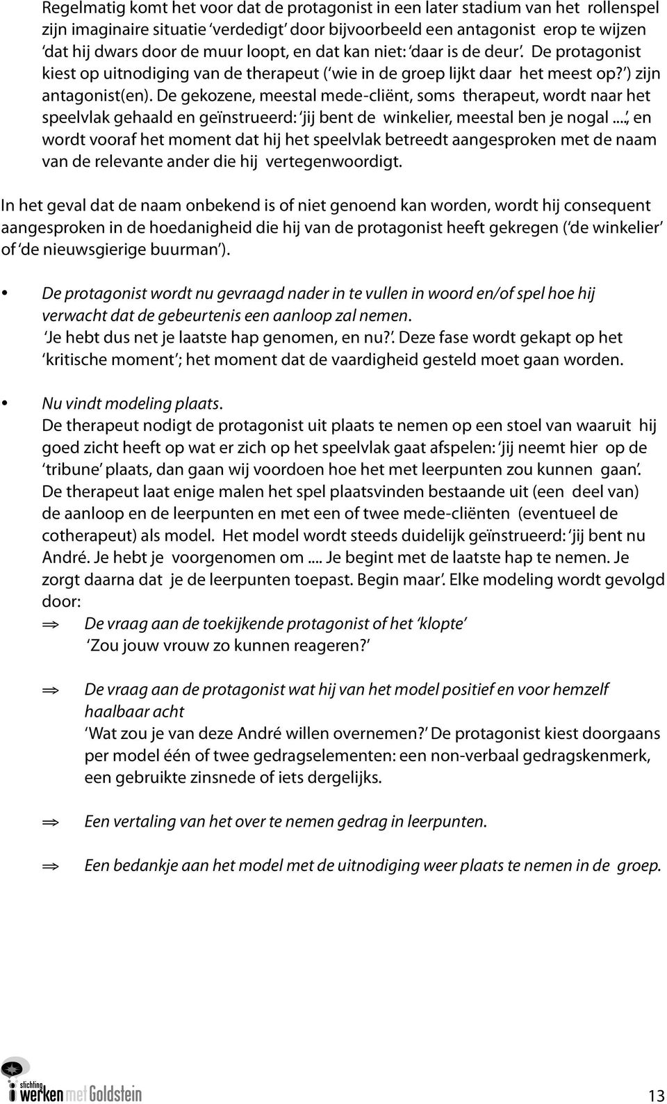 De gekozene, meestal mede cliënt, soms therapeut, wordt naar het speelvlak gehaald en geïnstrueerd: jij bent de winkelier, meestal ben je nogal.