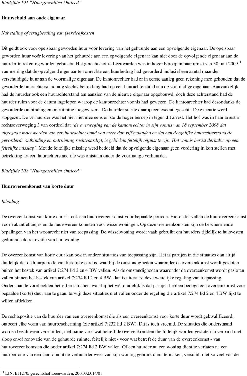 Het gerechtshof te Leeuwarden was in hoger beroep in haar arrest van 30 juni 2009 11 van mening dat de opvolgend eigenaar ten onrechte een huurbedrag had gevorderd inclusief een aantal maanden