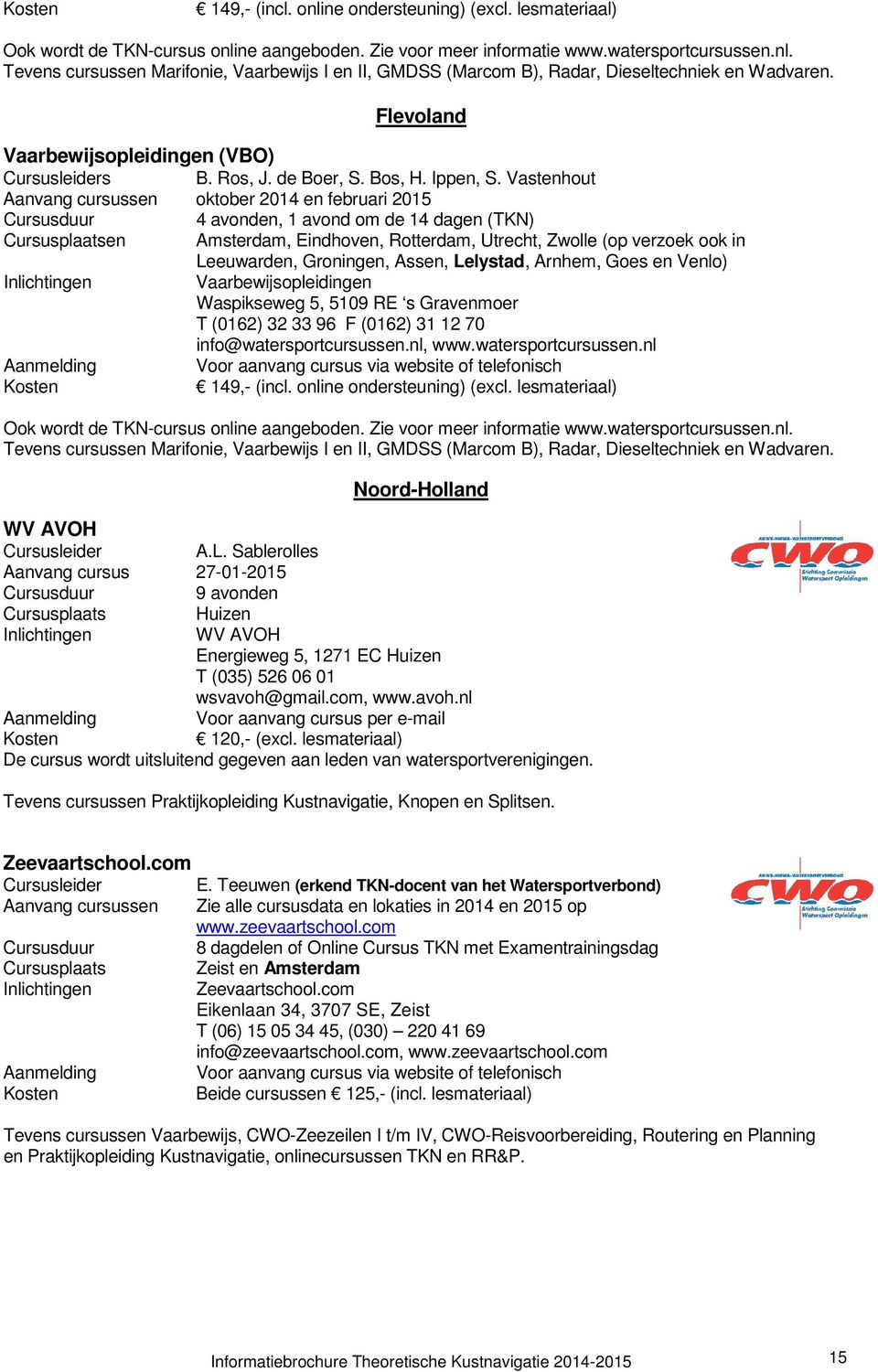 Groningen, Assen, Lelystad, Arnhem, Goes en Venlo)  Noord-Holland WV AVOH Cursusleider A.L. Sablerolles Aanvang cursus 27-01-2015 9 avonden Cursusplaats Huizen WV AVOH Energieweg 5, 1271 EC Huizen T (035) 526 06 01 wsvavoh@gmail.