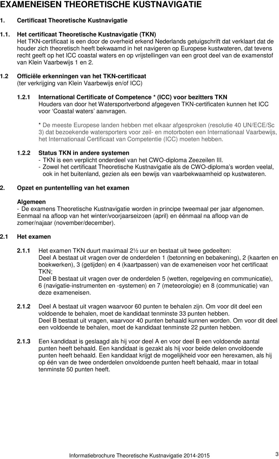 1. Het certificaat Theoretische Kustnavigatie (TKN) Het TKN-certificaat is een door de overheid erkend Nederlands getuigschrift dat verklaart dat de houder zich theoretisch heeft bekwaamd in het