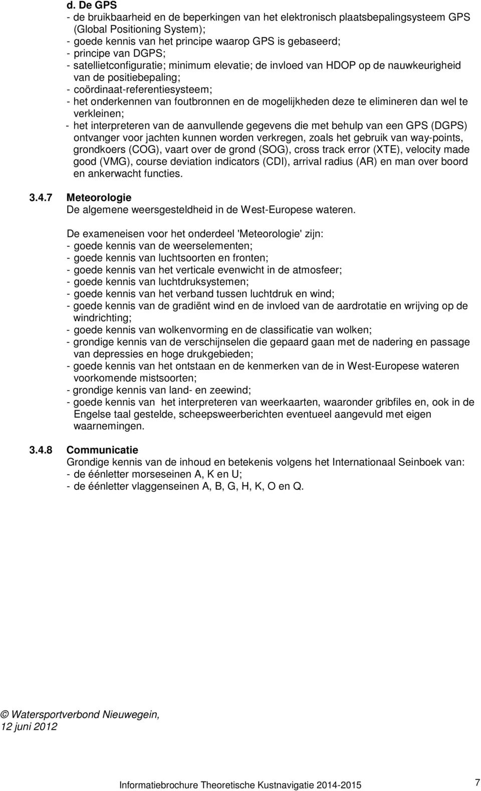 deze te elimineren dan wel te verkleinen; - het interpreteren van de aanvullende gegevens die met behulp van een GPS (DGPS) ontvanger voor jachten kunnen worden verkregen, zoals het gebruik van