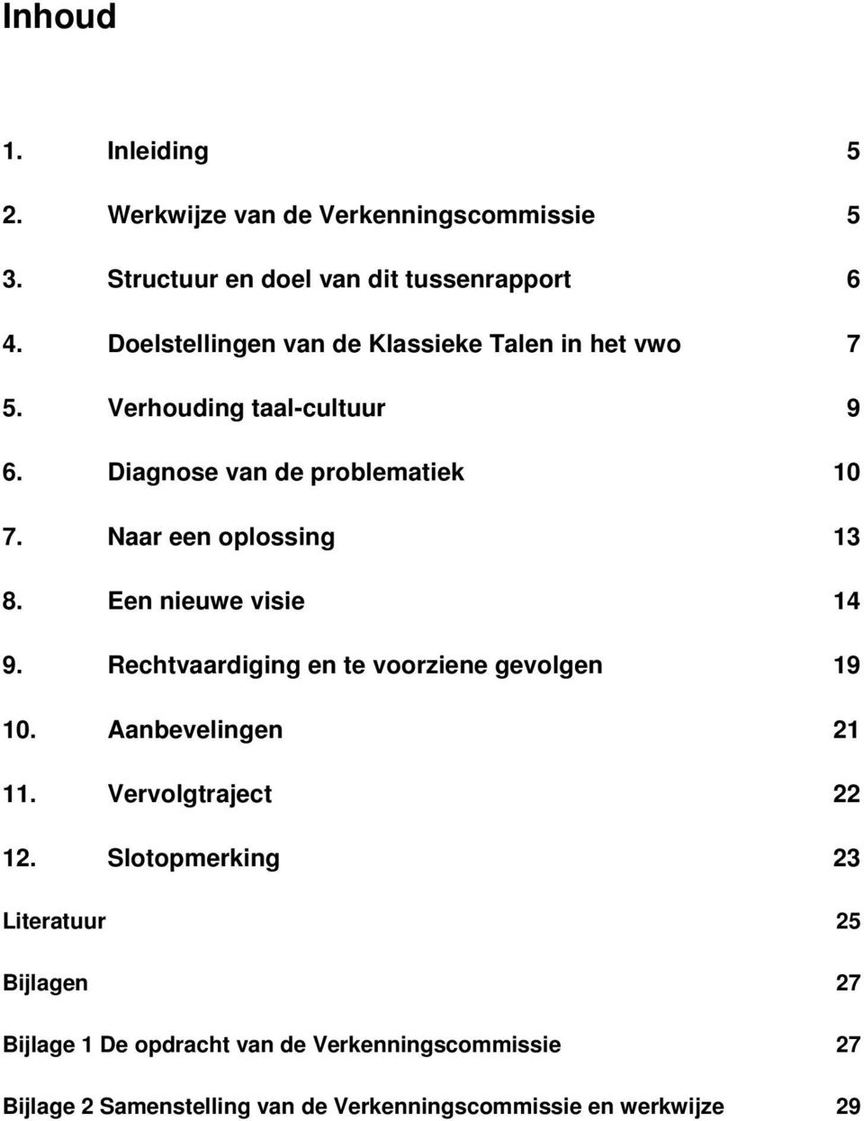 Naar een oplossing 13 8. Een nieuwe visie 14 9. Rechtvaardiging en te voorziene gevolgen 19 10. Aanbevelingen 21 11.