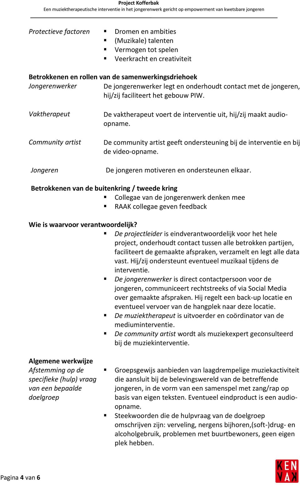 Community artist De community artist geeft ondersteuning bij de interventie en bij de video-opname. Jongeren De jongeren motiveren en ondersteunen elkaar.