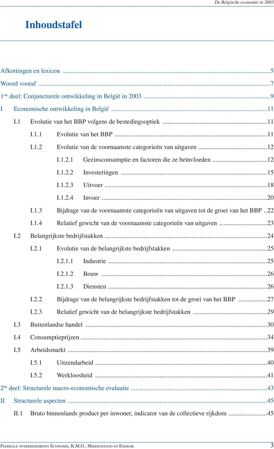 ..12 I.1.2.2 Investeringen...15 I.1.2.3 Uitvoer...18 I.1.2.4 Invoer...20 I.1.3 Bijdrage van de voornaamste categorieën van uitgaven tot de groei van het BBP..22 I.1.4 Relatief gewicht van de voornaamste categorieën van uitgaven.