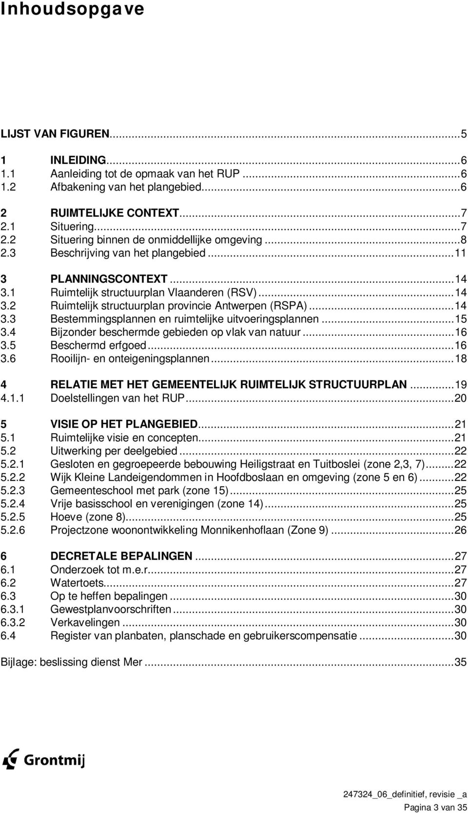 .. 14 3.3 Bestemmingsplannen en ruimtelijke uitvoeringsplannen... 15 3.4 Bijzonder beschermde gebieden op vlak van natuur... 16 3.5 Beschermd erfgoed... 16 3.6 Rooilijn- en onteigeningsplannen.