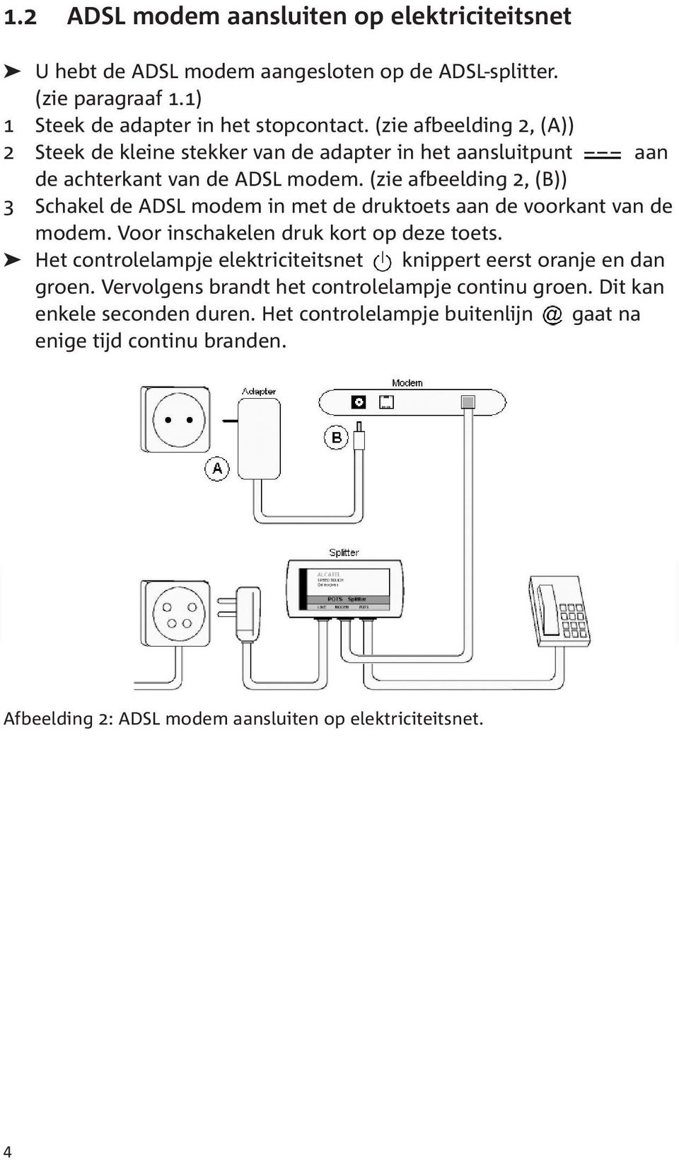 (zie afbeelding 2, (B)) 3 Schakel de ADSL modem in met de druktoets aan de voorkant van de modem. Voor inschakelen druk kort op deze toets.