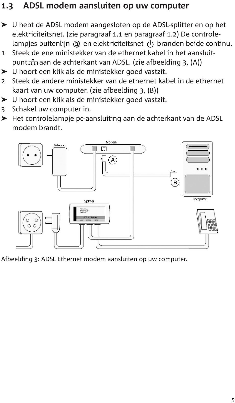 (zie afbeelding 3, (A)) U hoort een klik als de ministekker goed vastzit. 2 Steek de andere ministekker van de ethernet kabel in de ethernet kaart van uw computer.