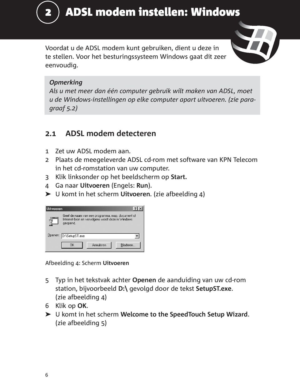 1 ADSL modem detecteren 1 Zet uw ADSL modem aan. 2 Plaats de meegeleverde ADSL cd-rom met software van KPN Telecom in het cd-romstation van uw computer. 3 Klik linksonder op het beeldscherm op Start.