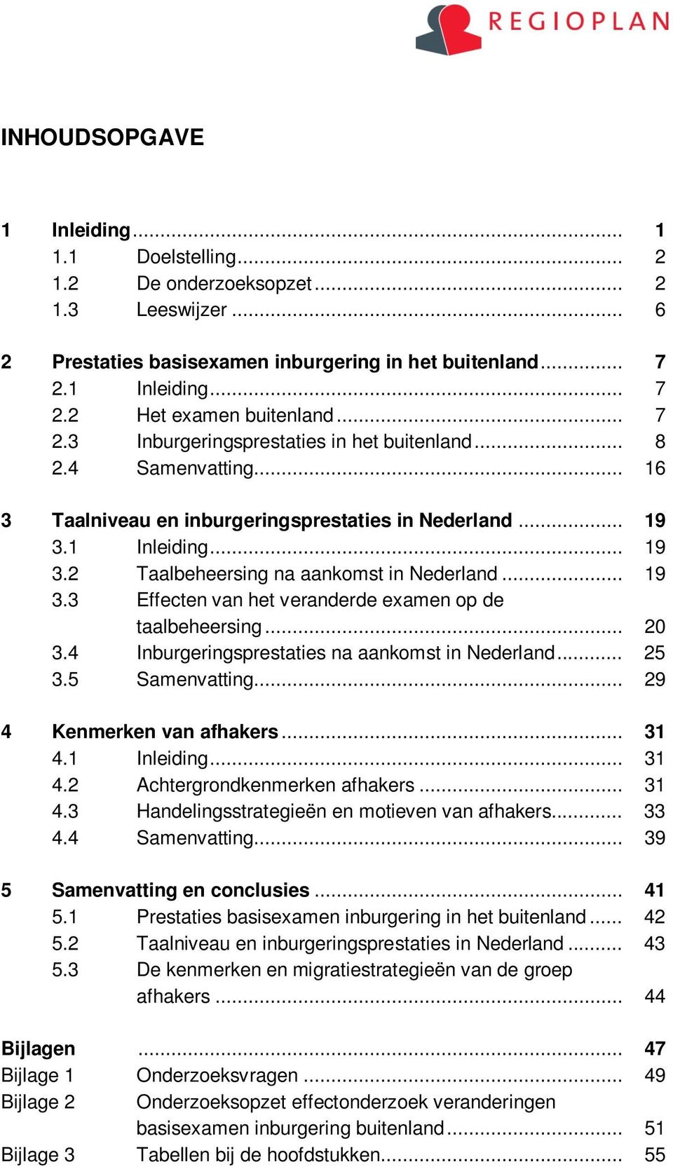 .. 19 3.3 Effecten van het veranderde examen op de taalbeheersing... 20 3.4 Inburgeringsprestaties na aankomst in Nederland... 25 3.5 Samenvatting... 29 4 Kenmerken van afhakers... 31 4.1 Inleiding.