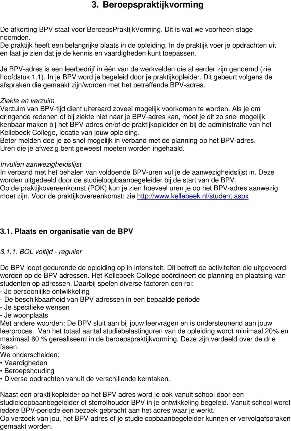 Je BPV-adres is een leerbedrijf in één van de werkvelden die al eerder zijn genoemd (zie hoofdstuk 1.1). In je BPV word je begeleid door je praktijkopleider.