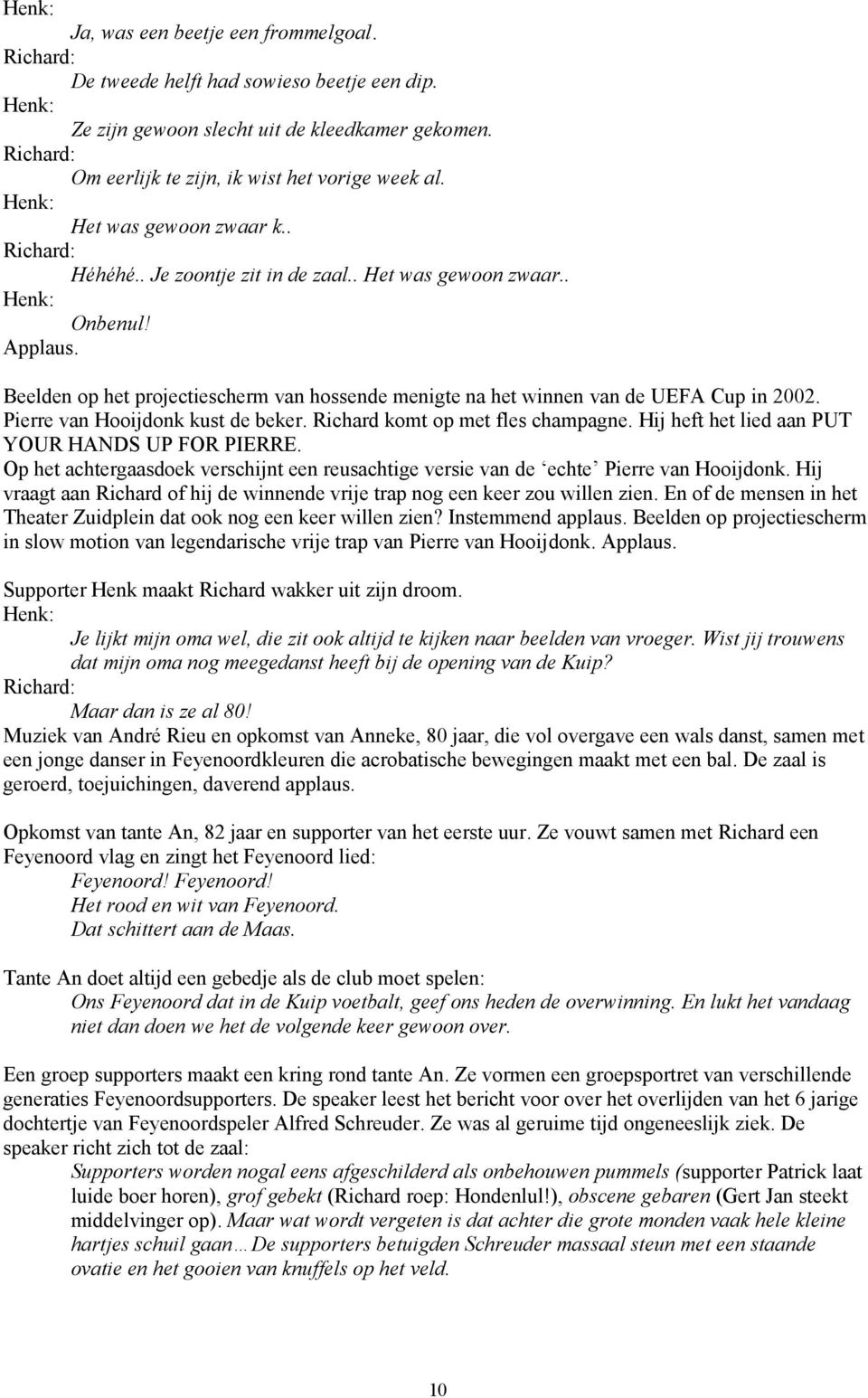 Beelden op het projectiescherm van hossende menigte na het winnen van de UEFA Cup in 2002. Pierre van Hooijdonk kust de beker. Richard komt op met fles champagne.