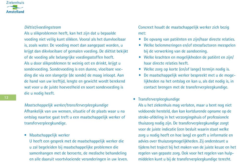 Als u door slikproblemen te weinig eet en drinkt, krijgt u sondevoeding. Sondevoeding is een dunne, vloeibare voeding die via een slangetje (de sonde) de maag inloopt.