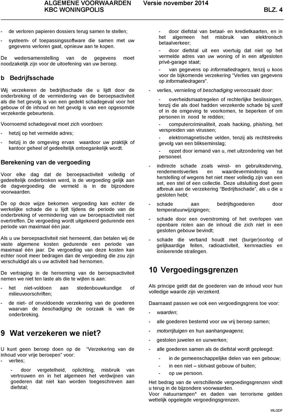 b Bedrijfsschade Wij verzekeren de bedrijfsschade die u lijdt door de onderbreking of de vermindering van de beroepsactiviteit als die het gevolg is van een gedekt schadegeval voor het gebouw of de