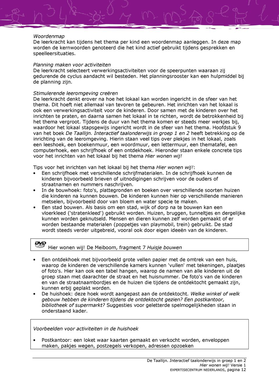 Het planningsrooster kan een hulpmiddel bij de planning zijn. Stimulerende leeromgeving creëren De leerkracht denkt erover na hoe het lokaal kan worden ingericht in de sfeer van het thema.