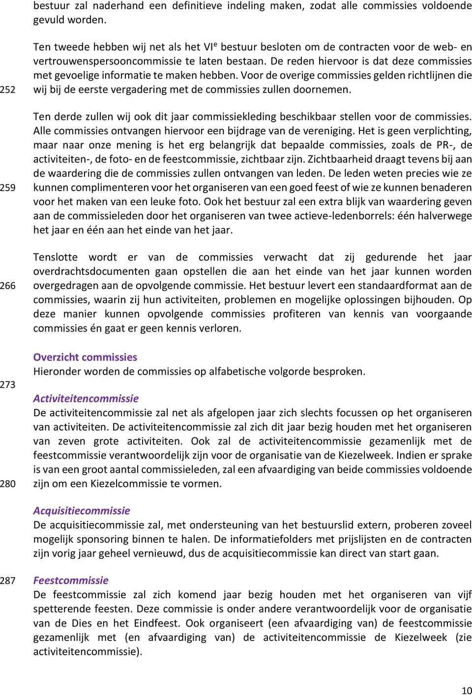 De reden hiervoor is dat deze commissies met gevoelige informatie te maken hebben. Voor de overige commissies gelden richtlijnen die wij bij de eerste vergadering met de commissies zullen doornemen.