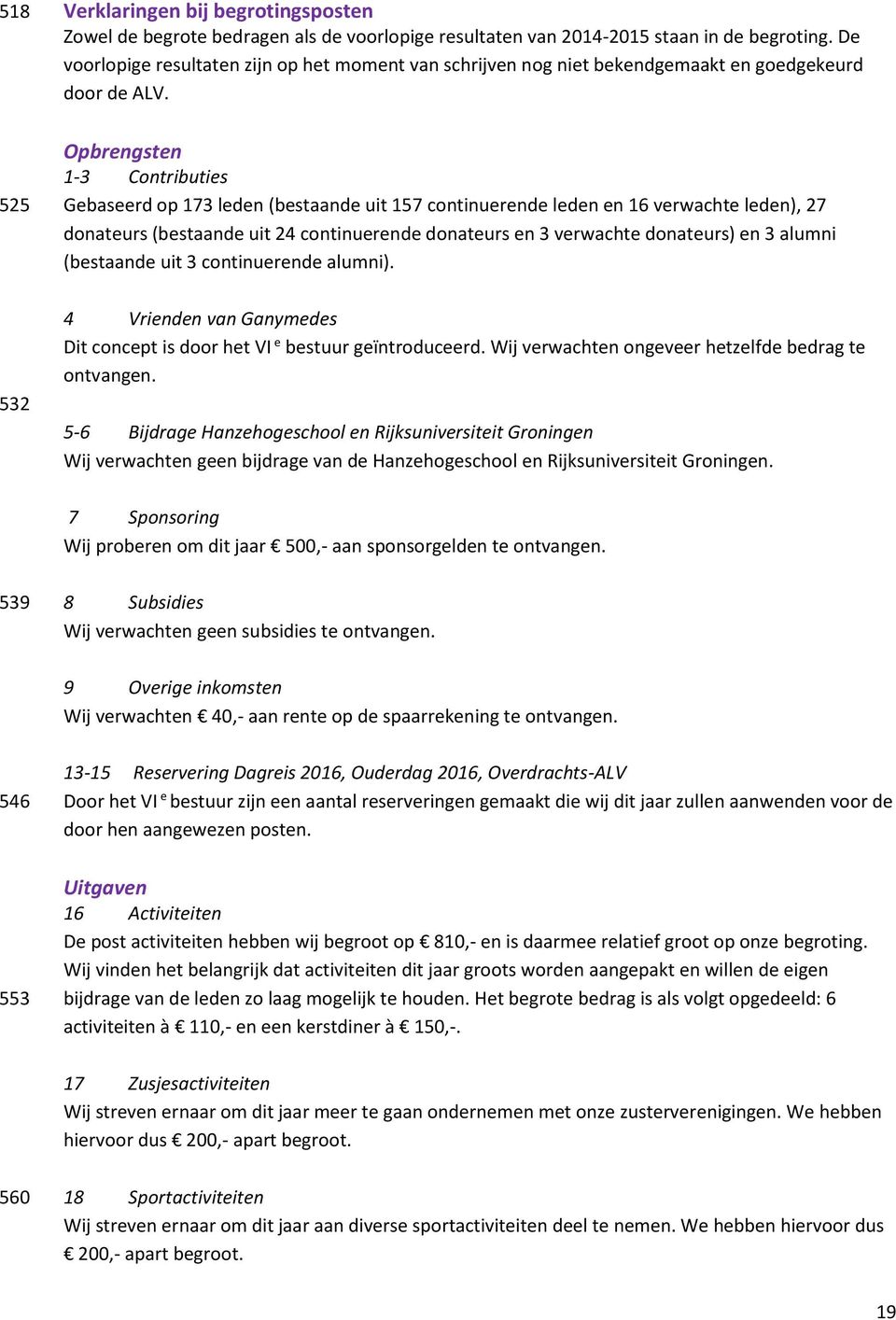 Opbrengsten 1-3 Contributies Gebaseerd op 173 leden (bestaande uit 157 continuerende leden en 16 verwachte leden), 27 donateurs (bestaande uit 24 continuerende donateurs en 3 verwachte donateurs) en