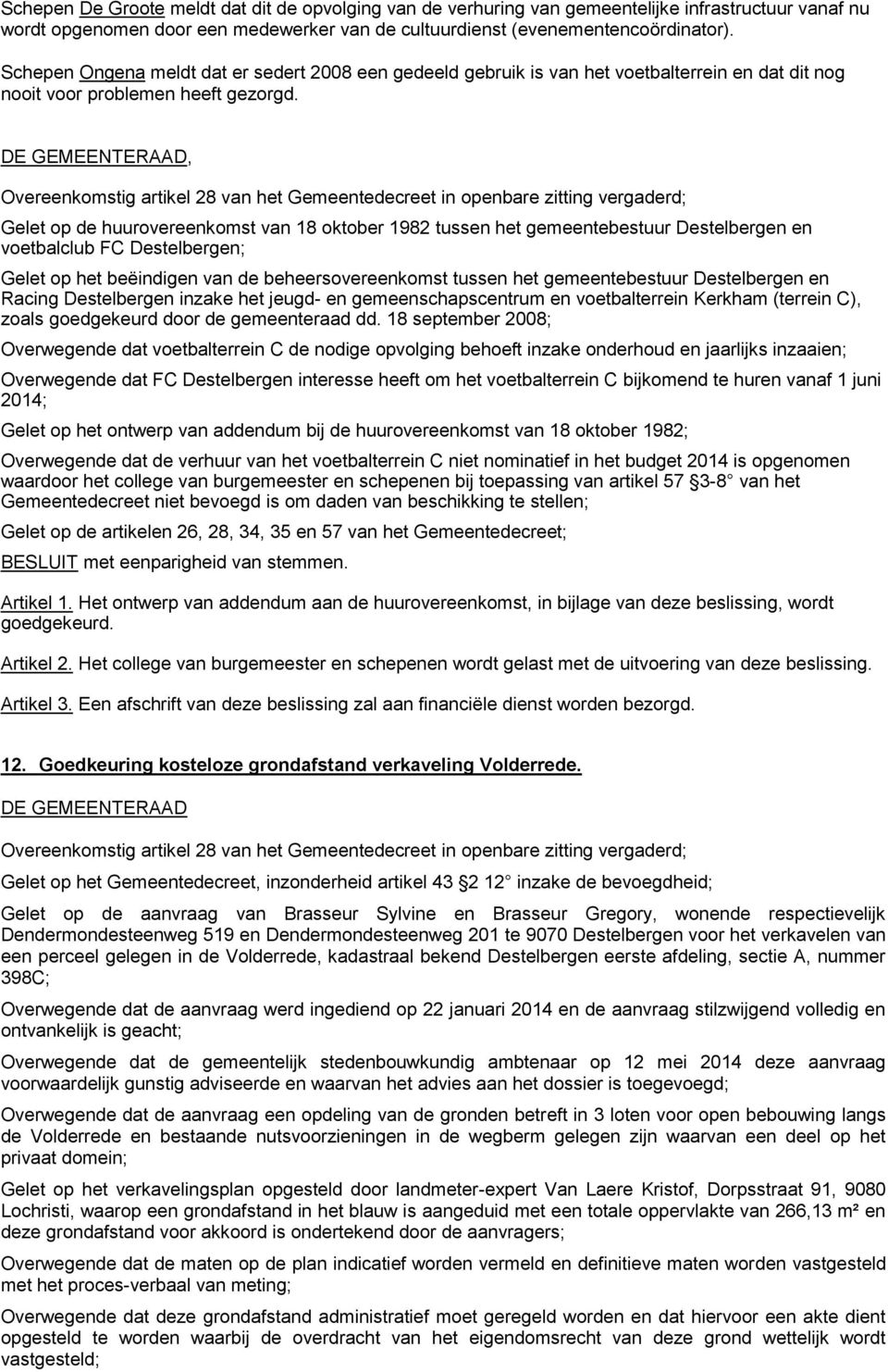 Gelet op de huurovereenkomst van 18 oktober 1982 tussen het gemeentebestuur Destelbergen en voetbalclub FC Destelbergen; Gelet op het beëindigen van de beheersovereenkomst tussen het gemeentebestuur