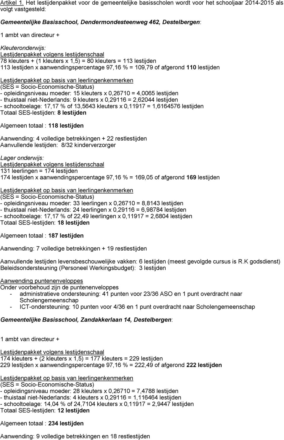 directeur + Kleuteronderwijs: Lestijdenpakket volgens lestijdenschaal 78 kleuters + (1 kleuters x 1,5) = 80 kleuters = 113 lestijden 113 lestijden x aanwendingspercentage 97,16 % = 109,79 of afgerond