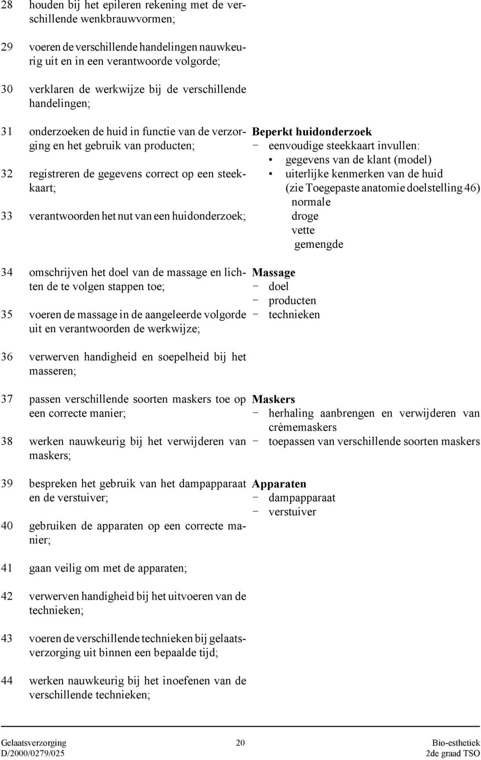 verantwoorden het nut van een huidonderzoek; omschrijven het doel van de massage en lichten de te volgen stappen toe; voeren de massage in de aangeleerde volgorde uit en verantwoorden de werkwijze;