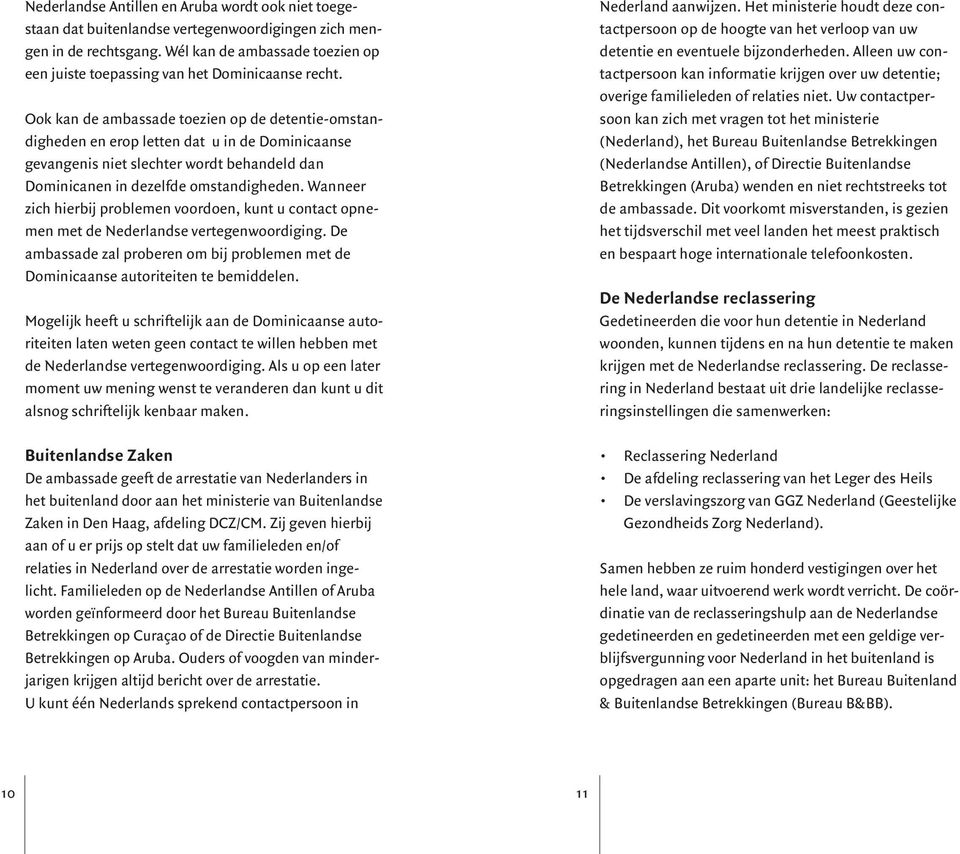 Ook kan de ambassade toezien op de detentie-omstandigheden en erop letten dat u in de Dominicaanse gevangenis niet slechter wordt behandeld dan Dominicanen in dezelfde omstandigheden.