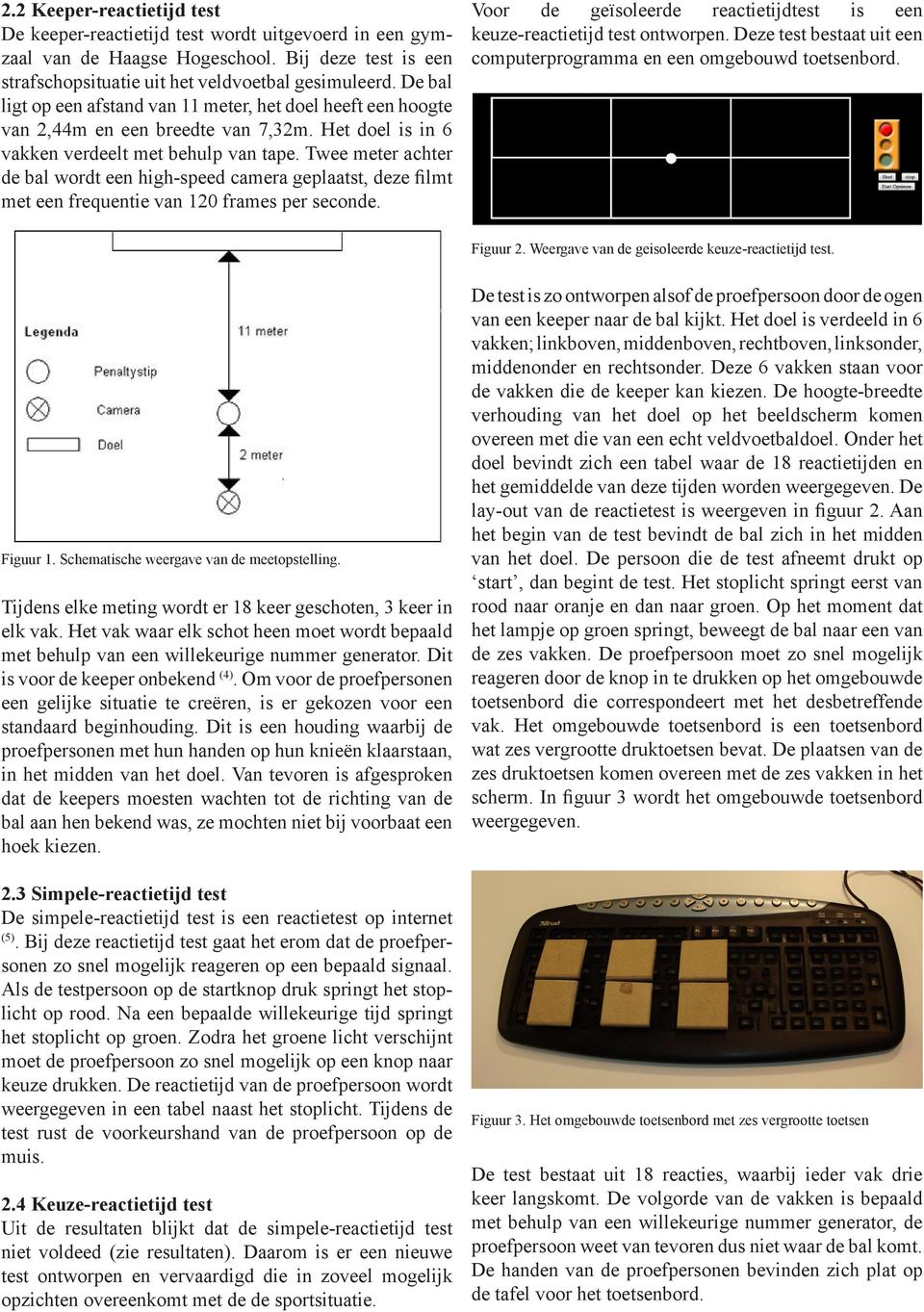 Twee meter achter de bal wordt een high-speed camera geplaatst, deze filmt met een frequentie van 120 frames per seconde. Voor de geïsoleerde reactietijdtest is een keuze-reactietijd test ontworpen.