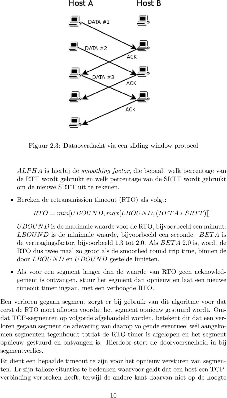 nieuwe SRTT uit te rekenen. ˆ Bereken de retransmission timeout (RTO) als volgt: RT O = min[ubound, max[lbound, (BET A SRT T )]] UBOUND is de maximale waarde voor de RTO, bijvoorbeeld een minuut.