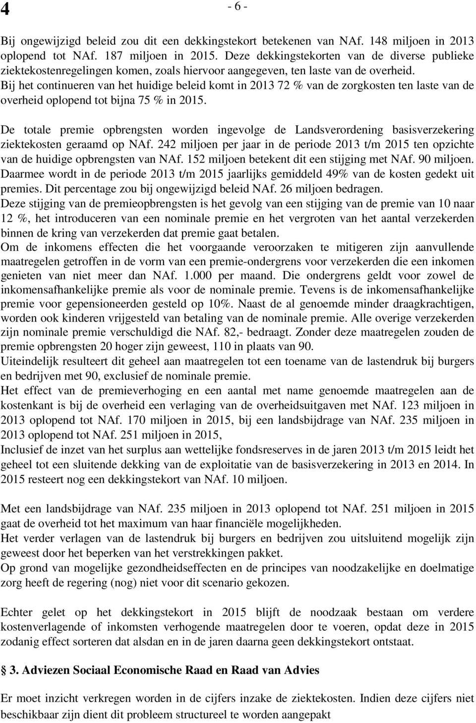 Bij het continueren van het huidige beleid komt in 2013 72 % van de zorgkosten ten laste van de overheid oplopend tot bijna 75 % in 2015.