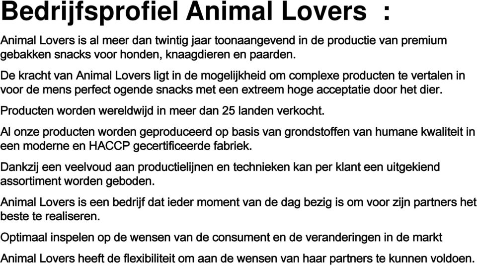 Producten worden wereldwijd in meer dan 25 landen verkocht. Al onze producten worden geproduceerd op basis van grondstoffen van humane kwaliteit in een moderne en HACCP gecertificeerde fabriek.