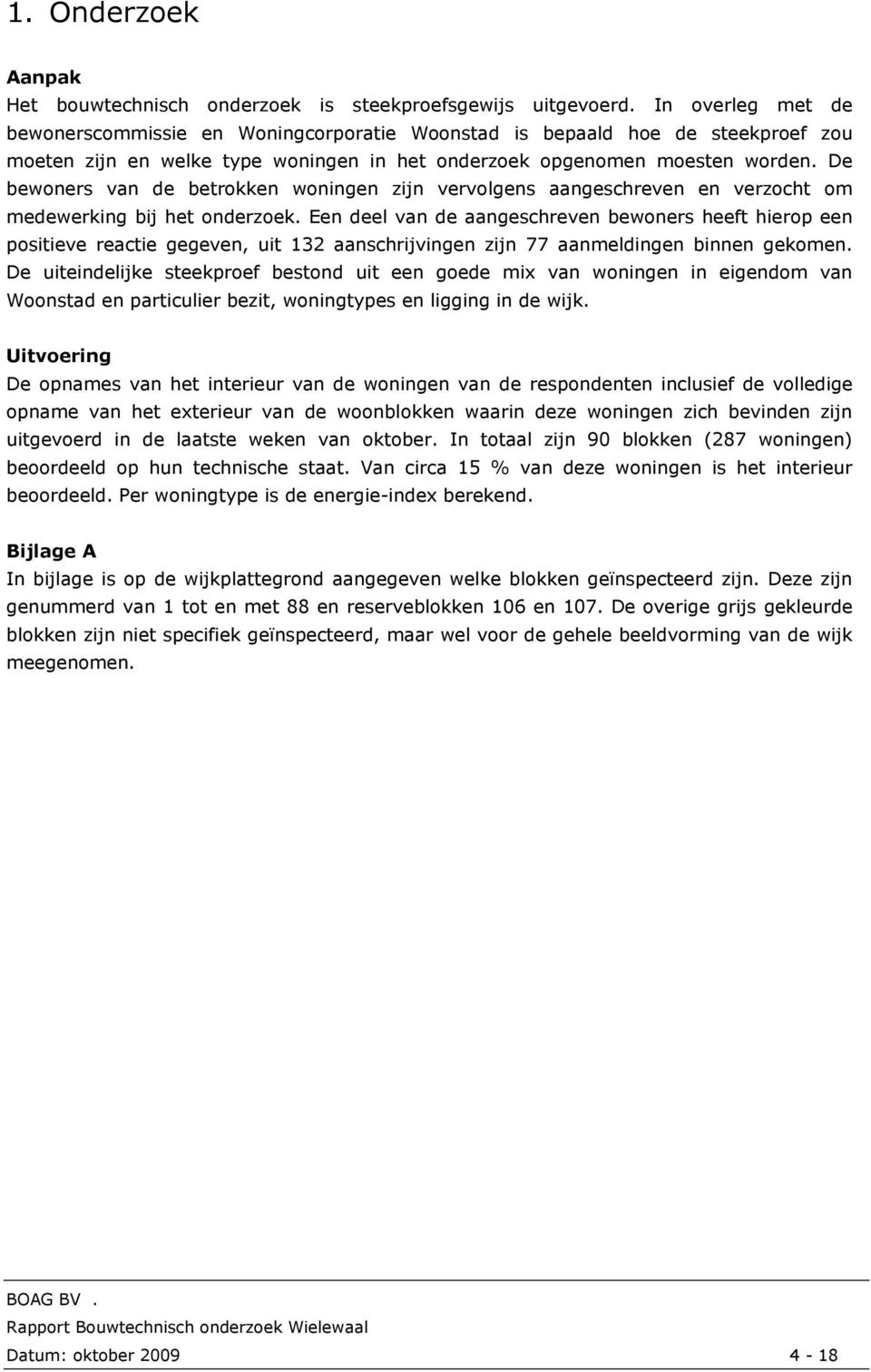 De bewoners van de betrokken woningen zijn vervolgens aangeschreven en verzocht om medewerking bij het onderzoek.